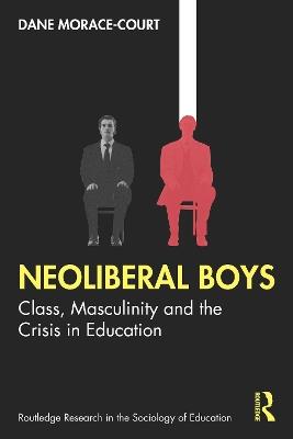 Neoliberal Boys: Class, Masculinity and the Crisis in Education - Dane Morace-Court - cover