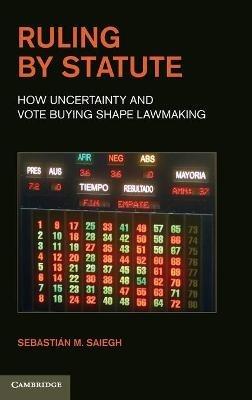 Ruling by Statute: How Uncertainty and Vote Buying Shape Lawmaking - Sebastian M. Saiegh - cover