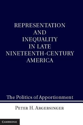 Representation and Inequality in Late Nineteenth-Century America: The Politics of Apportionment - Peter H. Argersinger - cover