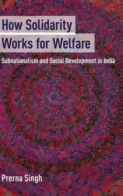 How Solidarity Works for Welfare: Subnationalism and Social Development in India - Prerna Singh - cover