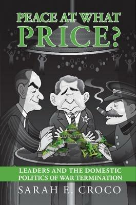 Peace at What Price?: Leader Culpability and the Domestic Politics of War Termination - Sarah E. Croco - cover