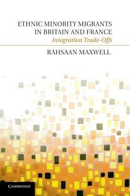 Ethnic Minority Migrants in Britain and France: Integration Trade-Offs - Rahsaan Maxwell - cover
