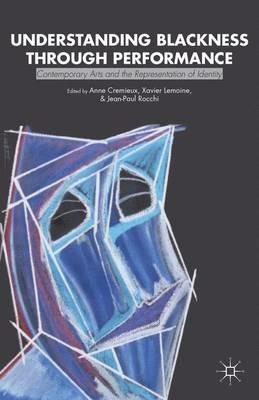 Understanding Blackness through Performance: Contemporary Arts and the Representation of Identity - Anne Cremieux - cover