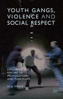 Youth Gangs, Violence and Social Respect: Exploring the Nature of Provocations and Punch-Ups - R. White - cover