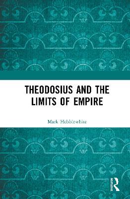 Theodosius and the Limits of Empire - Mark Hebblewhite - cover