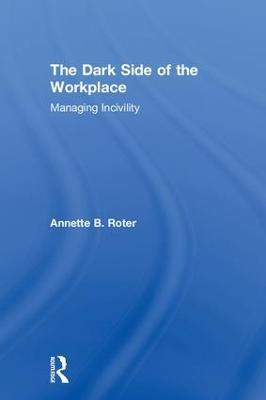 The Dark Side of the Workplace: Managing Incivility - Annette B. Roter - cover