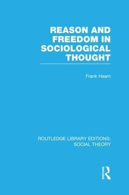 Reason and Freedom in Sociological Thought (RLE Social Theory) - Frank Hearn - cover