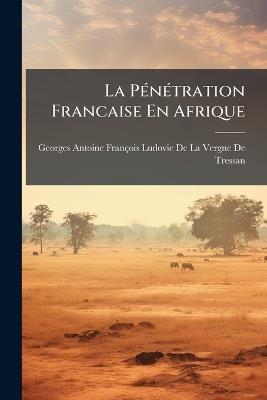 La Pénétration Francaise En Afrique: Ses Caractéristiques Et Ses Résultats - cover
