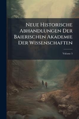 Neue Historische Abhandlungen Der Baierischen Akademie Der Wissenschaften; Volume 3 - Anonymous - cover