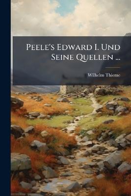 Peele's Edward I. Und Seine Quellen ... - Wilhelm Thieme - cover