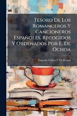 Tesoro De Los Romanceros Y Cancioneros Españoles, Recogidos Y Ordenados Por E. De Ochoa - Eugenio Ochoa y De Ronna - cover
