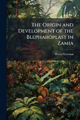 The Origin and Development of the Blepharoplast in Zamia - Helen Sherman - cover