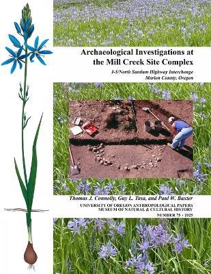 Archaeological Investigations at the Mill Creek Site Complex: I-5/North Santiam Highway Interchange, Marion County, Oregon - Thomas J Connolly,Guy L Tasa,Paul W Baxter - cover