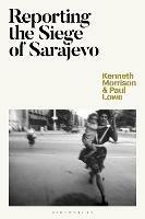 Reporting the Siege of Sarajevo - Kenneth Morrison,Paul Lowe - cover
