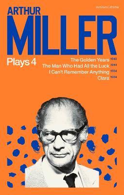 Arthur Miller Plays 4: The Golden Years; The Man Who Had All the Luck; I Can't Remember Anything; Clara - Arthur Miller - cover