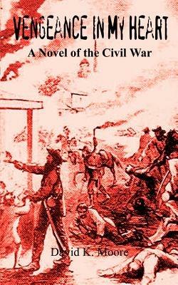 Vengeance in My Heart: A Novel of the Civil War - David K. Moore - cover