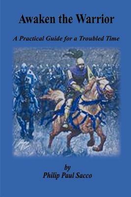 Awaken the Warrior: A Practical Guide for a Troubled Time - Philip Paul Sacco - cover