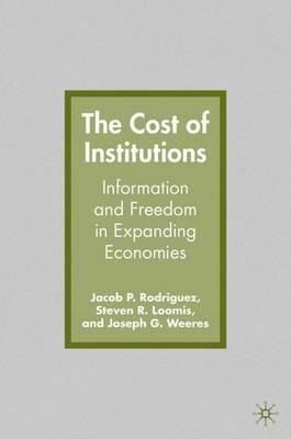 The Cost of Institutions: Information and Freedom in Expanding Economies - J. Rodriguez,S. Loomis,J. Weeres - cover