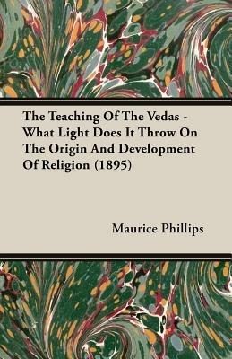 The Teaching Of The Vedas - What Light Does It Throw On The Origin And Development Of Religion (1895) - Maurice Phillips - cover