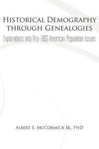 Historical Demography Through Genealogies: Explorations Into Pre-1900 American Population Issues - Albert E McCormick - cover