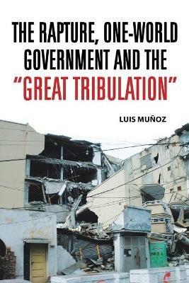 The Rapture, One-World Government and the Great Tribulation - Luis Munoz - cover