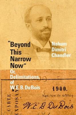 "Beyond This Narrow Now": Or, Delimitations, of W. E. B. Du Bois - Nahum Dimitri Chandler - cover