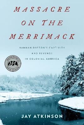Massacre on the Merrimack: Hannah Duston's Captivity and Revenge in Colonial America - Jay Atkinson - cover