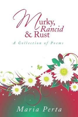 Murky, Rancid & Rust: A Collection of Poems - Maria Perta - cover