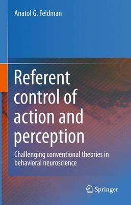 Referent control of action and perception: Challenging conventional theories in behavioral neuroscience - Anatol G. Feldman - cover