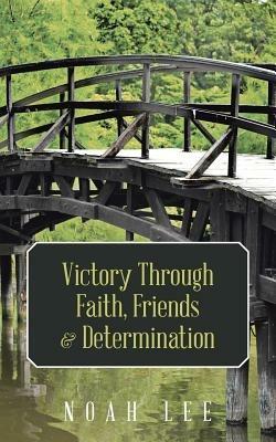 Victory Through Faith, Friends & Determination - Noah Lee - cover