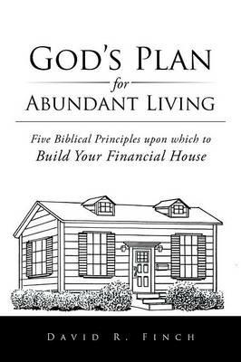 God's Plan for Abundant Living: Five Biblical Principles upon which to Build Your Financial House - David R Finch - cover