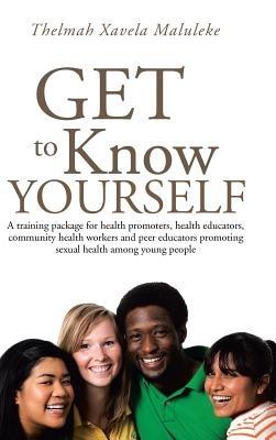 Get to Know Yourself: A Training Package for Health Promoters, Health Educators, Community Health Workers and Peer Educators Promoting Sexua - Thelmah Xavela Maluleke - cover