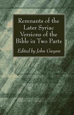 Remnants of the Later Syriac Versions of the Bible in Two Parts - cover