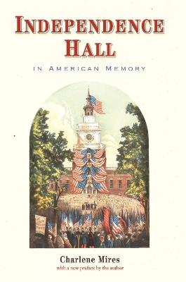 Independence Hall in American Memory - Charlene Mires - cover