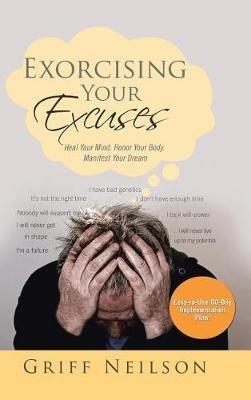 Exorcising Your Excuses: Heal Your Mind. Honor Your Body. Manifest Your Dream - Griff Neilson - cover