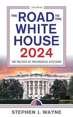 The Road to the White House 2024: The Politics of Presidential Elections - Stephen J. Wayne - cover