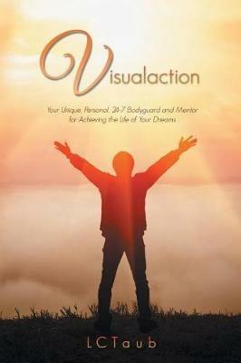 Visualaction: Your Unique, Personal, 24-7 Bodyguard and Mentor for Achieving the Life of Your Dreams - LC Taub - cover