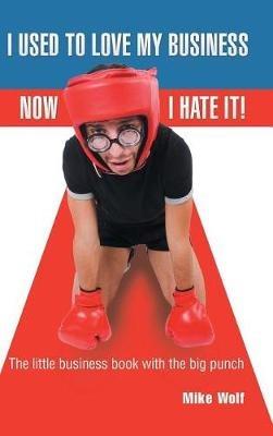 I Used to Love My Business Now I Hate It! - Mike Wolf - cover