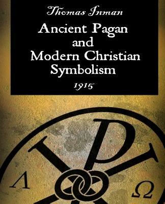 Ancient Pagan and Modern Christian Symbolism - Thomas Inman - cover