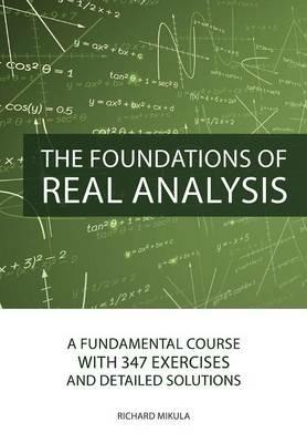 The Foundations of Real Analysis: A Fundamental Course with 347 Exercises and Detailed Solutions - Richard Mikula - cover