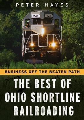 Business Off the Beaten Path: The Best of Ohio Shortline Railroading - Peter Hayes - cover
