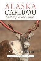 Alaska Caribou: Ramblings & Ruminations - Jake Jacobson - cover