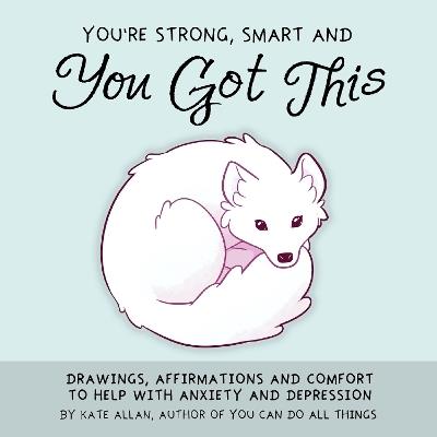 You're Strong, Smart, and You Got This: Drawings, Affirmations, and Comfort to Help with Anxiety and Depression (Art Therapy, For Fans of You Can Do All Things) - Kate Allan - cover