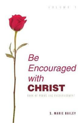 Be Encouraged with Christ: Volume 1 Book of Poems and Encouragement - S Marie Bailey - cover