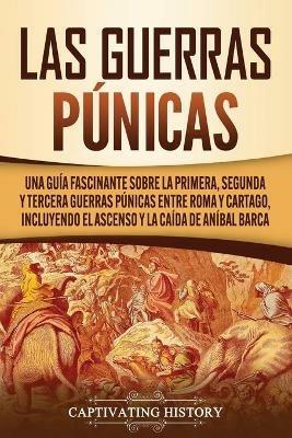 Las Guerras Punicas: Una Guia Fascinante sobre la Primera, Segunda y Tercera Guerras Punicas entre Roma y Cartago, incluyendo el Ascenso y la Caida de Anibal Barca - Captivating History - cover