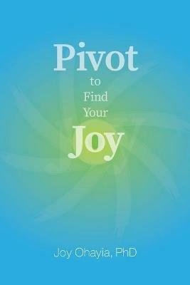 Pivot to Find Your Joy - Joy Ohayia - cover