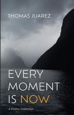 Every Moment Is Now: A Poetry Collection - Thomas Juarez - cover
