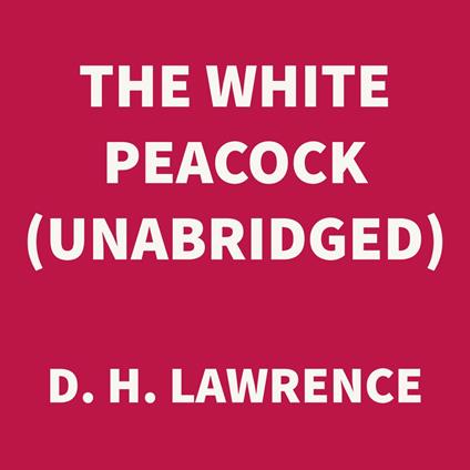 The White Peacock (UNABRIDGED)