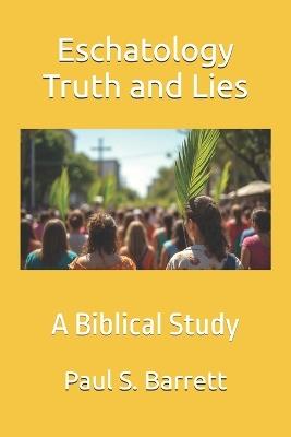 Eschatology Truth and Lies: A Biblical Study - Paul S Barrett - cover