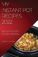 My Instant Pot Recipes 2022: Easy and Budget-Friendly Recipes - James Smith - cover